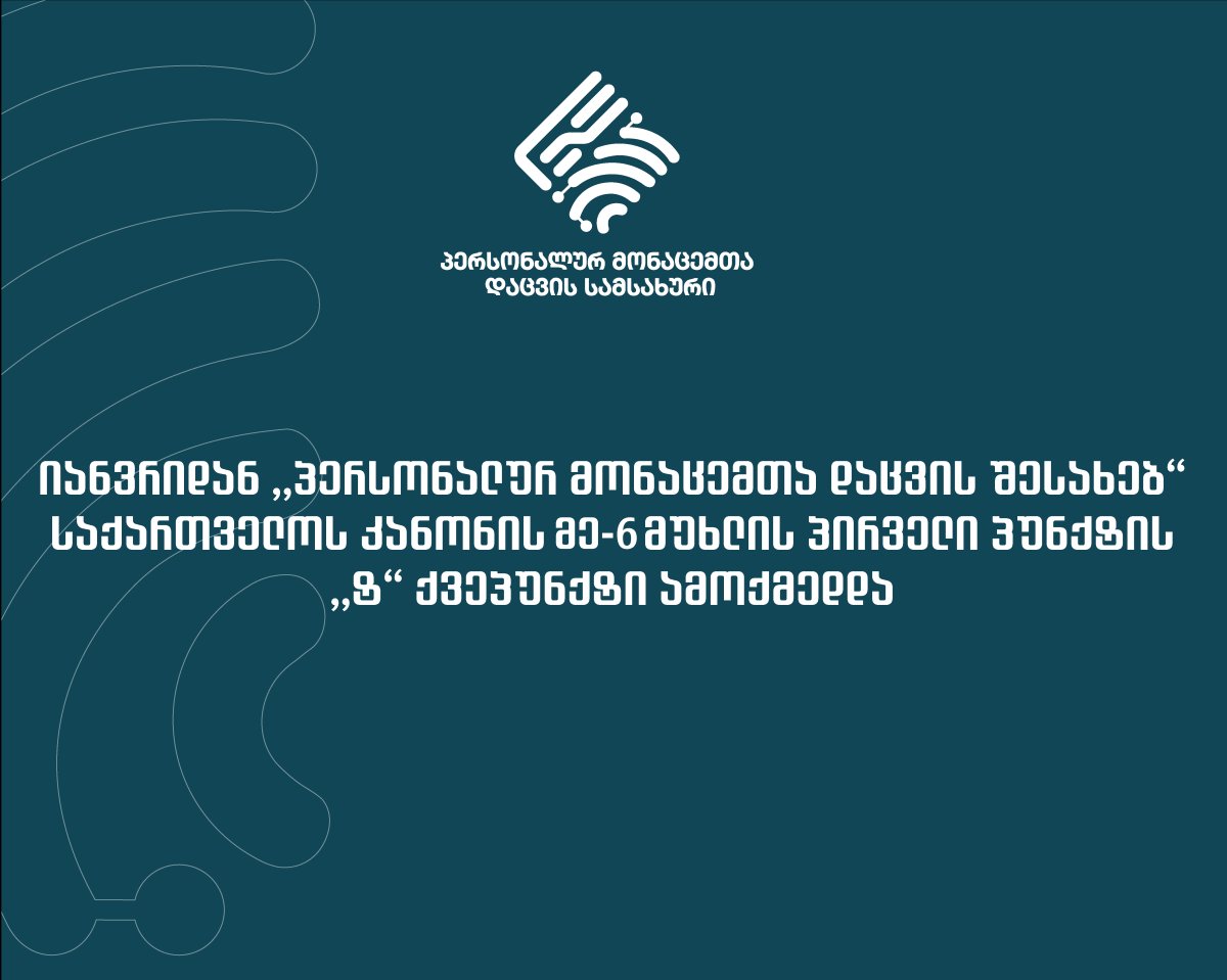 2025 წლის პირველი იანვრიდან ,,პერსონალურ მონაცემთა დაცვის შესახებ“ საქართველოს კანონის მე-6 მუხლის პირველი პუნქტის ,,ტ“ ქვეპუნქტი ამოქმედდა